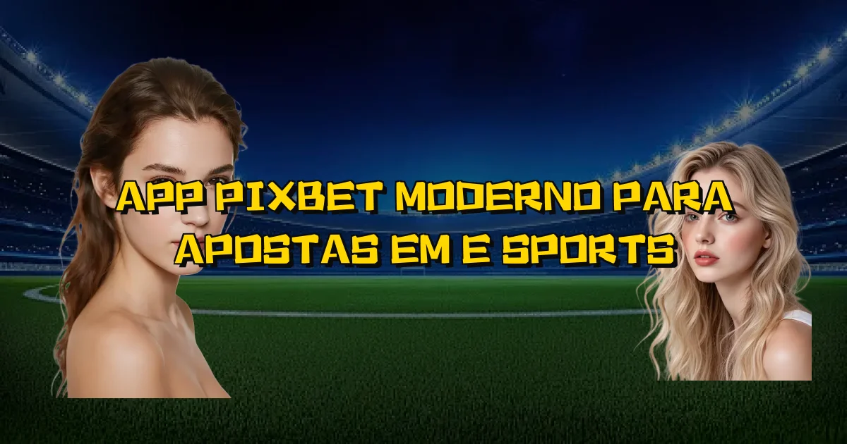 App Pixbet Moderno Para Apostas Em E Sports Oficial