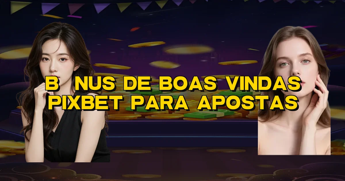 Bônus De Boas Vindas Pixbet Para Apostas Oficial
