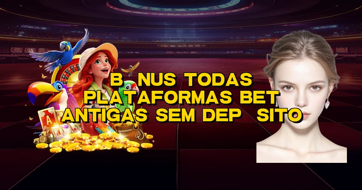Bônus Todas Plataformas Bet Antigas Sem Depósito Oficial