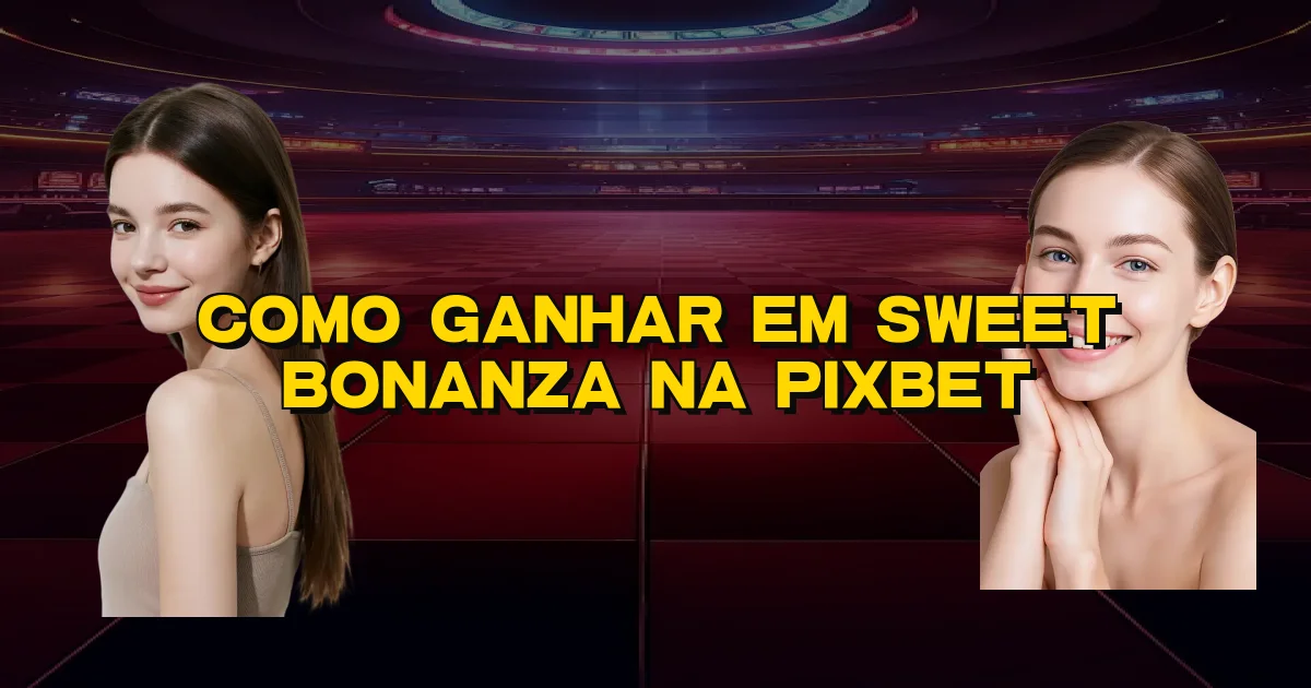 Como Ganhar Em Sweet Bonanza Na Pixbet Oficial