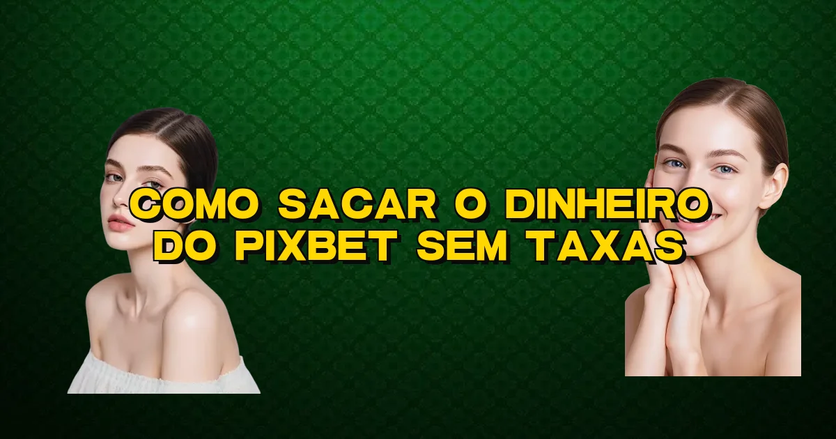 Como Sacar O Dinheiro Do Pixbet Sem Taxas Oficial