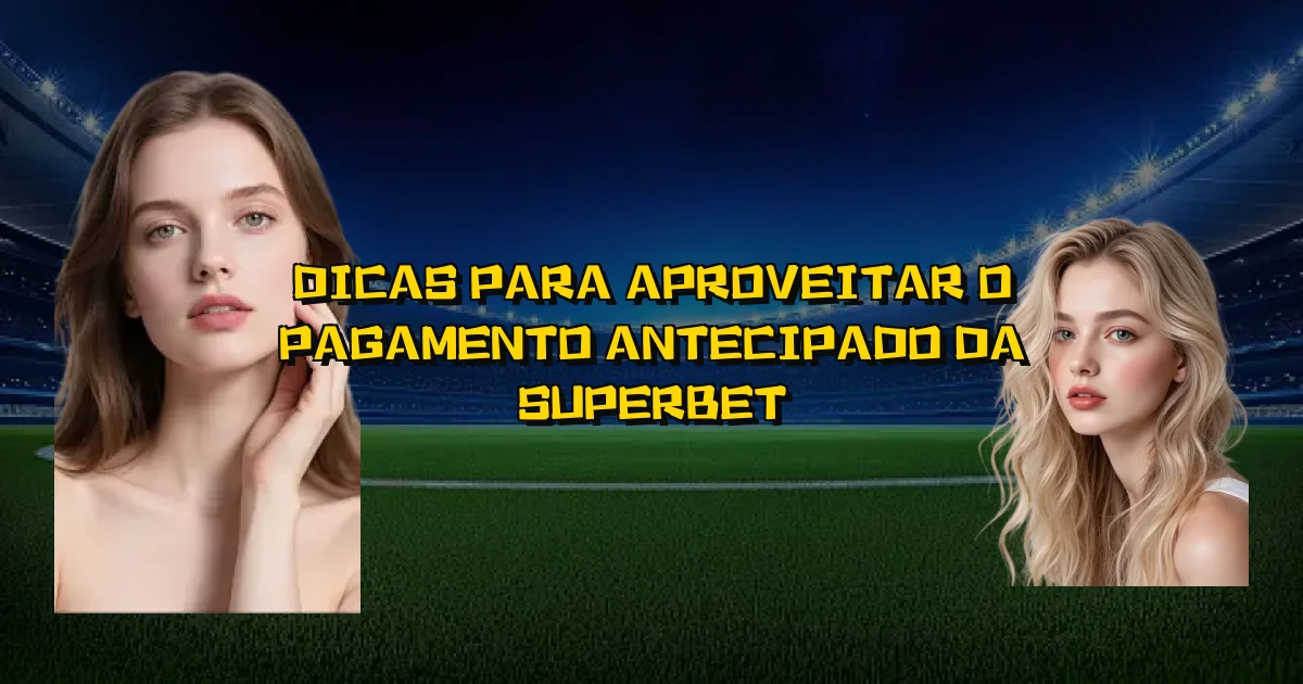 Dicas Para Aproveitar O Pagamento Antecipado Da Superbet Oficial