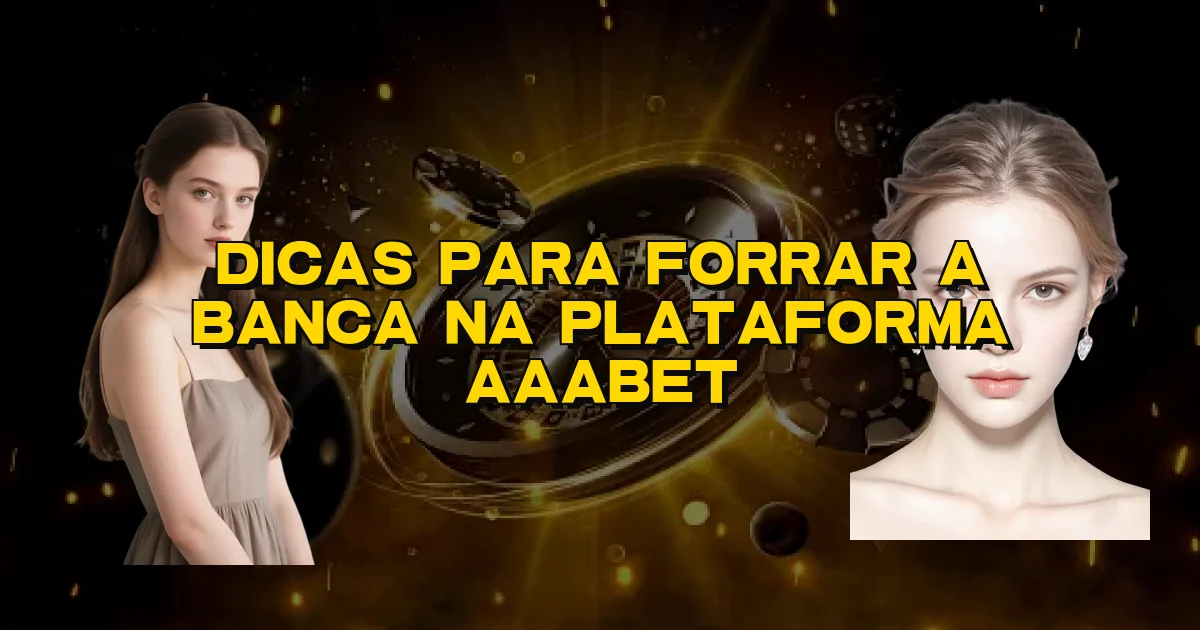 Dicas Para Forrar A Banca Na Plataforma Aaabet Oficial