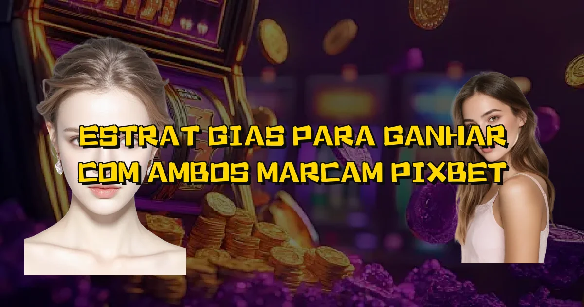 Estratégias Para Ganhar Com Ambos Marcam Pixbet Oficial