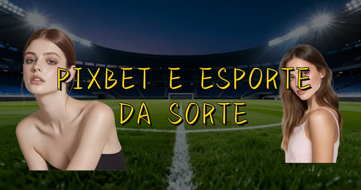 Pixbet E Esporte Da Sorte Oficial