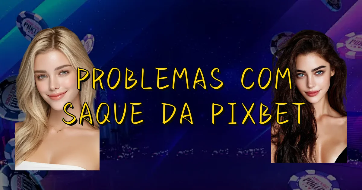 Problemas Com Saque Da Pixbet Oficial