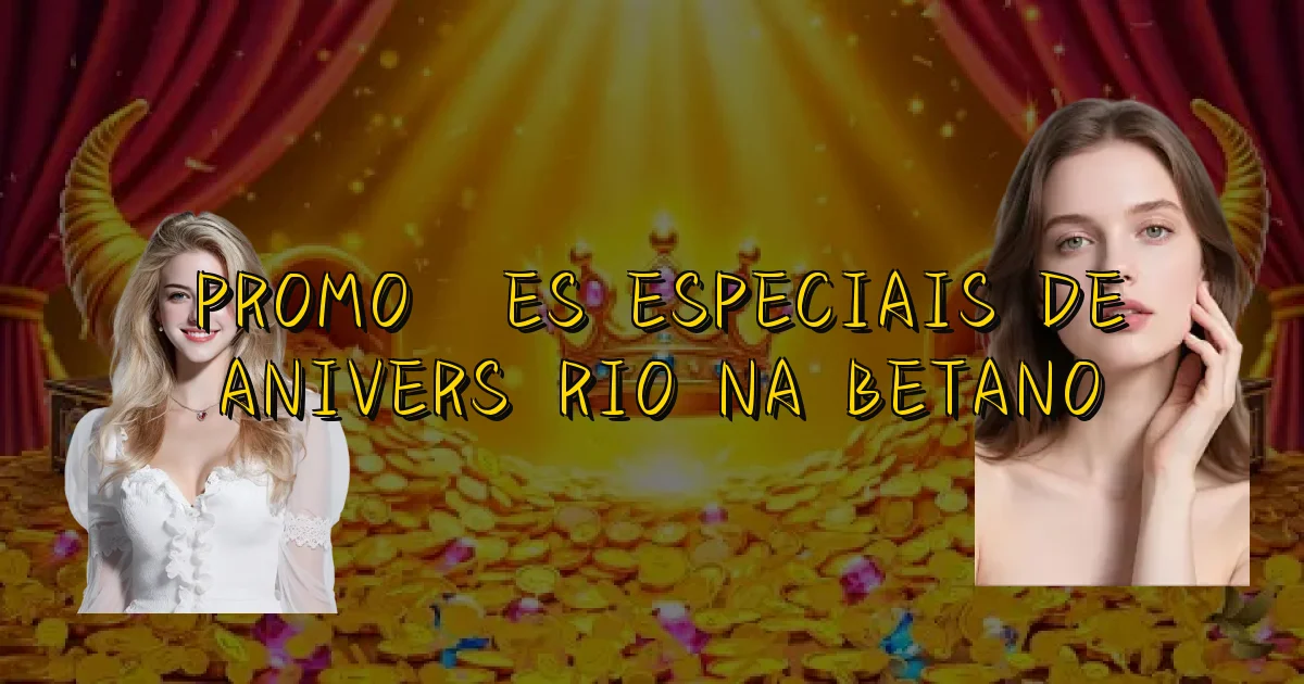 Promoções Especiais De Aniversário Na Betano Oficial